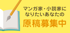 マンガ家・小説家になりたいあなたの原稿募集中